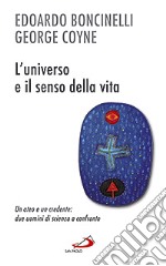 L'universo e il senso della vita. Un ateo e un credente: due uomini di scienza a confronto libro