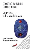 L'universo e il senso della vita. Un ateo e un credente: due uomini di scienza a confronto libro