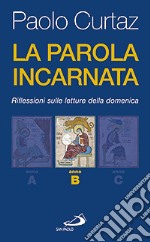 La parola incarnata. Riflessioni sulle letture della domenica. Anno B libro