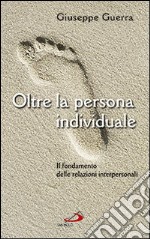 Oltre la persona individuale. Il fondamento delle relazioni interpersonali libro