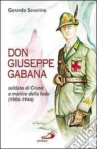 Don Giuseppe Gabana. Soldato di Cristo e martire della fede (1904-1944) libro