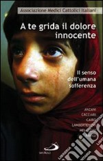 A te grida il dolore innocente. Il senso dell'umana sofferenza libro