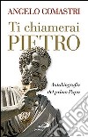 Ti chiamerai Pietro. Autobiografia del primo papa-San Pietro. In cammino verso la tomba dell'Apostolo libro