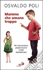 Mamme che amano troppo. Per non crescere piccoli tiranni e figli bamboccioni libro