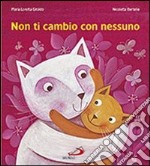 Non ti cambio con nessuno. Ediz. illustrata libro