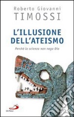 L'Illusione dell'ateismo. Perché la scienza non nega Dio libro