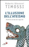 L'Illusione dell'ateismo. Perché la scienza non nega Dio libro di Timossi Roberto Giovanni