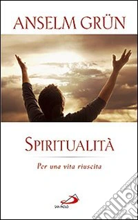 Spiritualità. Per una vita riuscita libro
