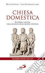 Chiesa domestica. La Chiesa-famiglia nella dinamica della missione cristiana. Un profilo unitario a più voci libro