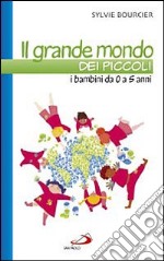 Il grande mondo dei piccoli. I bambini da 0 a 5 anni libro