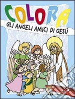 Colora gli angeli amici di Gesù. Ediz. illustrata libro