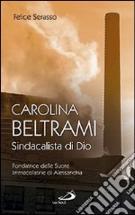 Carolina Beltrami. Sindacalista di Dio. Fondatrice delle Suore Immacolatine di Alessandria