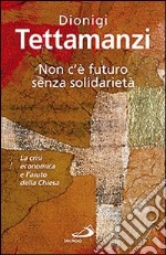 Non c'è futuro senza solidarietà. La crisi economica e l'aiuto della Chiesa libro