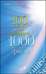 Cento ragioni per scoraggiarsi. Mille per sperare libro