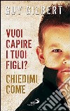 Vuoi capire i tuoi figli? Chiedimi come libro di Gilbert Guy