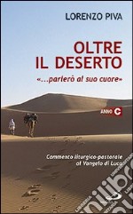 Oltre il deserto '... parlerò al suo cuore' (Osea 2,16). Commento liturgico-pastorale al Vangelo di Luca. Anno C libro