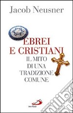 Ebrei e cristiani. Il mito di una tradizione comune libro