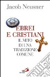 Ebrei e cristiani. Il mito di una tradizione comune libro