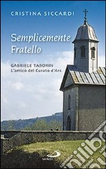 Semplicemente fratello. Gabriele Taborin. L'amico del curato d'Ars libro