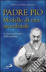 Padre Pio. Modello di vita sacerdotale. Le lettre del santo di Pietrelcina libro