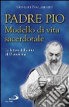 Padre Pio. Modello di vita sacerdotale. Le lettre del santo di Pietrelcina libro