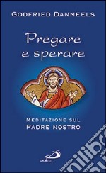 Pregare e sperare. Meditazione sul «Padre nostro» libro