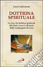 Dottrina spirituale. La vita e la dottrina spirituale del padre Louis Lallemant della Compagnia di Gesù libro