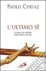 L'ultimo sì. Un Dio che muore solo come un cane libro