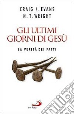 Gli ultimi giorni di Gesù. La verità dei fatti