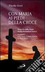 Con Maria ai piedi della Croce. Biografia della Beata Maria Maddalena Starace fondatrice delle Suore Compassioniste Serve di Maria libro