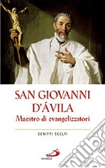 San Giovanni d'Avila. Maestro di evangelizzatori. Scritti scelti libro