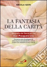 La fantasia della carità. Biografia del Servo di Dio Don Pasquale Uva