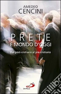 Prete e mondo d'oggi. Dal post-cristiano al pre-cristiano