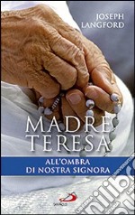 Madre Teresa all'ombra di Nostra Signora. Condividere la relazione mistica di Madre Teresa con Maria libro