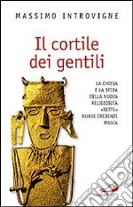 Il cortile dei gentili. La Chiesa e la sfida della nuova religiosità: «Sette», nuove credenze, magie libro