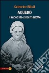 Aquero. Il racconto di Bernardette libro