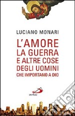 L'amore, la guerra... E altre cose degli uomini che importano a Dio libro