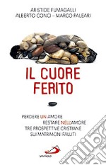 Il cuore ferito. Perdere un amore restare nell'amore. Tre prospettive cristiane sui matrimoni falliti libro