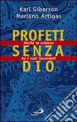 Profeti senza Dio. Anche la scienza ha i suoi sacerdoti libro