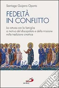 Fedeltà in conflitto. La rottura con la famiglia a motivo del discepolato e della missione nella tradizione sinottica libro