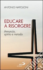 Educare a risorgere. Annuncio, spirito e metodo libro