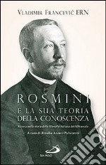 Rosmini e la sua teoria della conoscenza. Ricerca sulla storia della filosofia italiana del XIX secolo libro