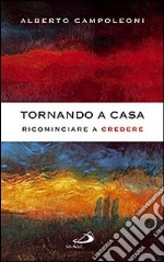 Tornando a casa. Ricominciare a credere libro