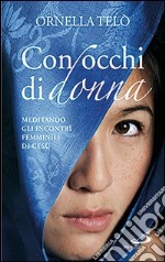 Con occhi di donna. Meditando gli incontri femminili di Gesù libro