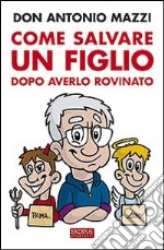 Come salvare un figlio. Dopo averlo rovinato libro