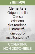 Clemente e Origene nella Chiesa cristiana alessandrina. Estraneità, dialogo o inculturazione? libro