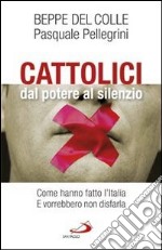 Cattolici dal potere al silenzio. Come hanno fatto l'Italia. E vorrebbero non disfarla libro