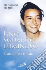 Uno sguardo luminoso. Beata Chiara Badano libro