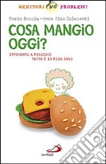 Cosa mangio oggi? Impariamo a mangiare tutto e in modo sano libro