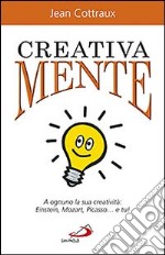 Creativa mente. A ognuno la sua creatività: Einstein, Mozart, Picasso... e tu! libro